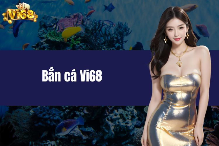 Bắn cá VI68 - Mẹo bắn cá ăn tiền cùng nhà cái uy tín