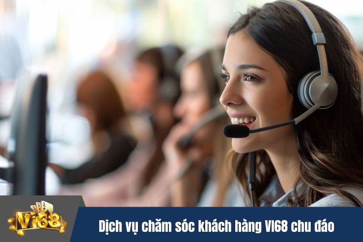 Dịch vụ chăm sóc khách hàng VI68 chu đáo