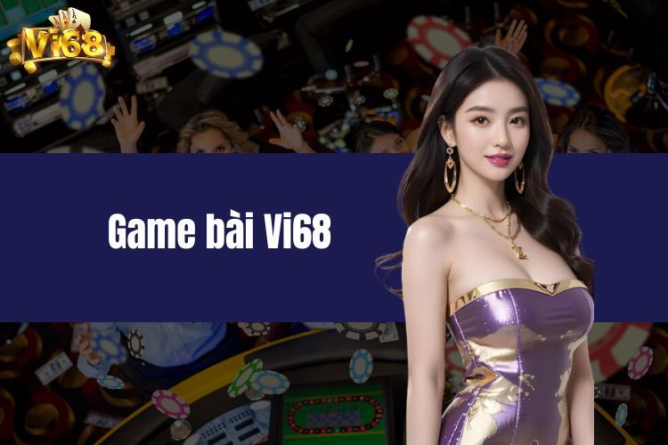 Khám Phá Game Bài Vi68 - Địa Chỉ Lý Tưởng Dành Cho Cược Thủ