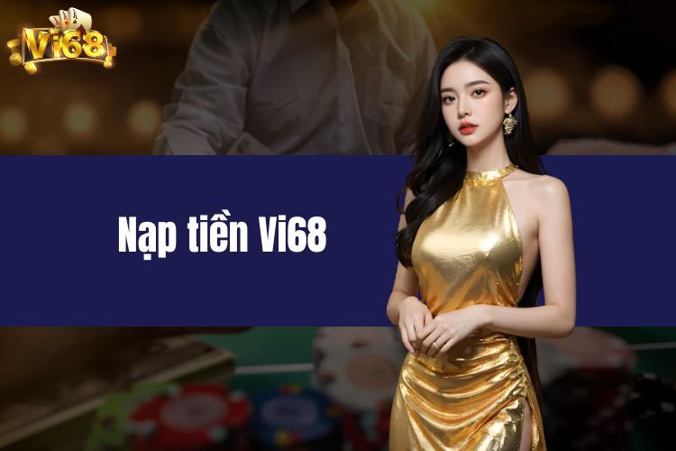 Trải nghiệm thế giới giải trí tuyệt vời khi nạp tiền VI68